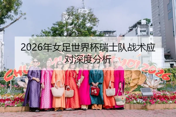 2026年女足世界杯瑞士队战术应对深度分析