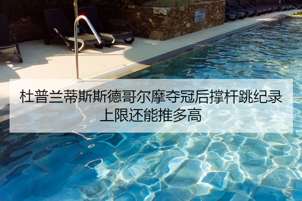 杜普兰蒂斯斯德哥尔摩夺冠后撑杆跳纪录上限还能推多高