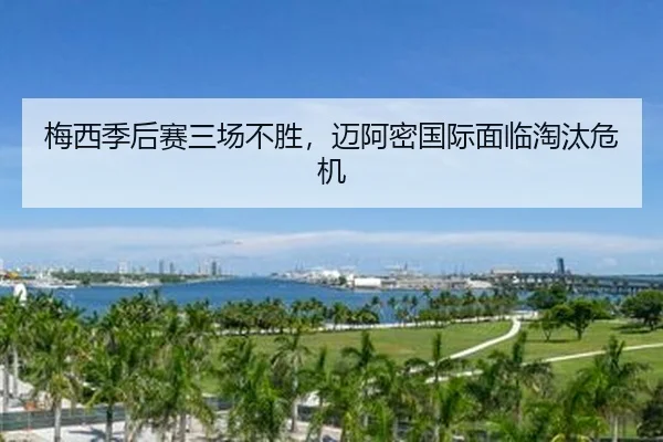 梅西季后赛三场不胜，迈阿密国际面临淘汰危机