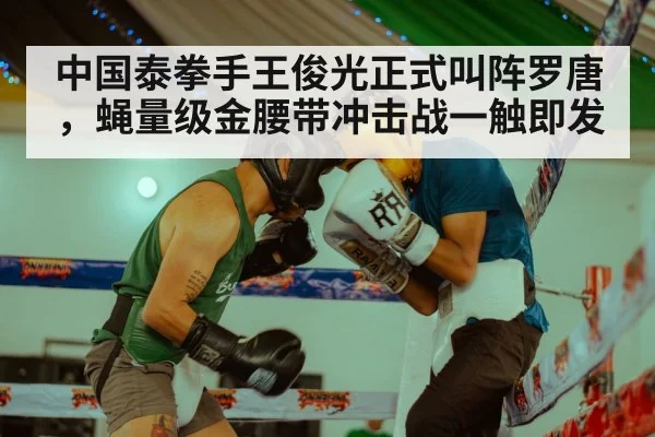 中国泰拳手王俊光正式叫阵罗唐,蝇量级金腰带冲击战一触即发